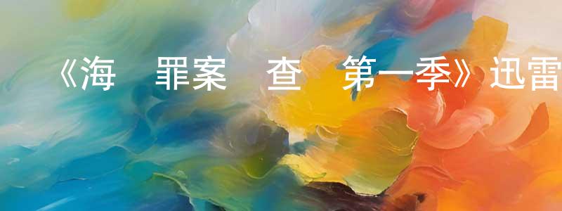 陳傳儀發布《海軍罪案調查處第一季》迅雷下載/在線觀看-犯罪歷史-美劇天堂